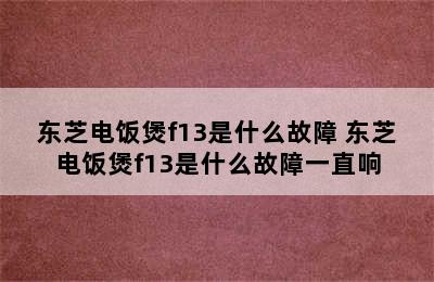 东芝电饭煲f13是什么故障 东芝电饭煲f13是什么故障一直响